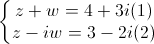 \left\{\begin{matrix}z+w=4+3i(1)\\z-iw=3-2i(2)\end{matrix}\right.