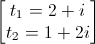 \begin{bmatrix}t_{1}=2+i\\t_{2}=1+2i\end{bmatrix}