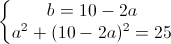 \left\{\begin{matrix}b=10-2a\\a^{2}+(10-2a)^{2}=25\end{matrix}\right.