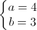 left{begin{matrix}a=4\b=3end{matrix}right.