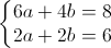 left{begin{matrix}6a+4b=8\2a+2b=6end{matrix}right.