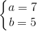 \left\{\begin{matrix} a=7\\ b=5 \end{matrix}\right.