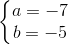 \left\{\begin{matrix} a=-7\\ b=-5 \end{matrix}\right.