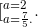 \tiny \LARGE [_{a=\frac{7}{5}.}^{a=2}.