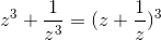 z^{3}+\frac{1}{z^{3}} = (z+\frac{1}{z})^{3}