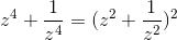 z^{4}+\frac{1}{z^{4}} = (z^{2}+\frac{1}{z^{2}})^{2}