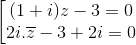 \left [\begin{matrix} (1+i)z-3=0 & & \\ 2i.\overline{z}-3+2i=0 & & \end{matrix}