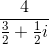 \frac{4}{\frac{3}{2}+\frac{1}{2}i}