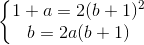 \left\{\begin{matrix} 1+a=2(b+1)^{2}\\ b=2a(b+1) \end{matrix}\right.