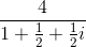 \frac{4}{1+\frac{1}{2}+\frac{1}{2}i}