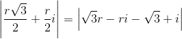 \left | \frac{r\sqrt{3}}{2}+\frac{r}{2}i \right |=\left | \sqrt{3}r-ri-\sqrt{3}+i \right |