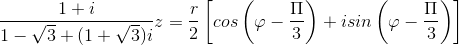 \frac{1+i}{1-\sqrt{3}+(1+\sqrt{3})i}z=\frac{r}{2}\left [ cos\left ( \varphi -\frac{\Pi }{3} \right )+isin\left ( \varphi -\frac{\Pi }{3} \right ) \right ]