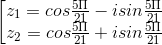 \begin{bmatrix} z_{1}=cos\frac{5\Pi }{21}-isin\frac{5\Pi }{21}\\ z_{2}=cos\frac{5\Pi }{21}+isin\frac{5\Pi }{21} \end{matrix}