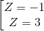 \left [ \begin{matrix} Z=-1\\Z=3 \end{matrix}