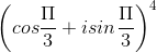 \left ( cos\frac{\Pi }{3} +isin\frac{\Pi }{3}\right )^{4}