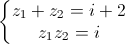 \left\{\begin{matrix}z_{1}+z_{2}=i+2\\z_{1}z_{2}=i\end{matrix}\right.