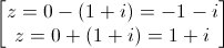 \begin{bmatrix}z=0-(1+i)=-1-i\\z=0+(1+i)=1+i\end{bmatrix}