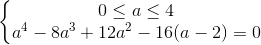 \left\{\begin{matrix}0\leq a\leq 4\\a^{4}-8a^{3}+12a^{2}-16(a-2)=0\end{matrix}\right.