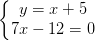 \dpi{100} \left\{\begin{matrix} y=x+5\\ 7x - 12 =0 \end{matrix}\right.