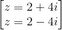 \begin{bmatrix} z=2+4i\\z=2-4i \end{bmatrix}