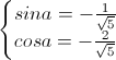 \left\{\begin{matrix}sina=-\frac{1}{\sqrt{5}}\\cosa=-\frac{2}{\sqrt{5}}\end{matrix}\right.