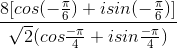 \frac{8[cos(-\frac{\pi }{6})+isin(-\frac{\pi }{6})]}{\sqrt{2}(cos\frac{-\pi }{4}+isin\frac{-\pi }{4})}