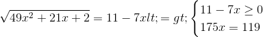 \sqrt{49x^{2}+21x+2}=11-7x<=>\begin{cases} 11-7x\geq 0\\ 175x=119 \\ \end{cases}