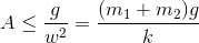 A\leq \frac{g}{w^{2}}=\frac{(m_{1} +m_{2})g}{k}