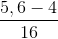 \frac{5,6-4}{16}