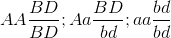 AA\frac{BD}{BD};Aa\frac{BD}{bd};aa\frac{bd}{bd}