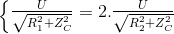 \left\{\begin{matrix} \frac{U}{\sqrt{R^{2}_{1}+Z^{2}_{C}}}=2.\frac{U}{\sqrt{R^{2}_{2}+Z^{2}_{C}}}\\ \end{matrix}\right.