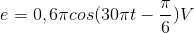 e=0,6\pi cos(30\pi t-\frac{\pi }{6})V