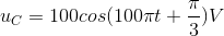 u_{C}=100cos(100\pi t+\frac{\pi }{3})V