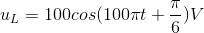 u_{L}=100cos(100\pi t+\frac{\pi }{6})V