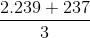 \frac{2.239+237}{3}