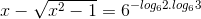 x - \sqrt{x^{2}-1} = 6^{-log_{6}2.log_{6}3}