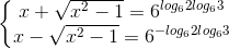 \left\{\begin{matrix} x+\sqrt{x^{2}-1}=6^{log_{6}2log_{6}3} & \\ x-\sqrt{x^{2}-1}=6^{-log_{6}2log_{6}3} & \end{matrix}\right.