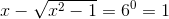 x - \sqrt{x^{2}-1}=6^{0}=1