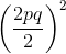 left ( frac{2pq}{2} right )^{2}