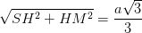 \dpi{100} \sqrt{SH^{2}+HM^{2}}=\frac{a\sqrt{3}}{3}