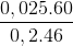 \frac{0,025.60}{0,2.46}