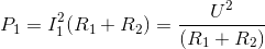 P_{1}=I_{1}^{2}(R_{1}+R_{2})=\frac{U^{2}}{(R_{1}+R_{2})}