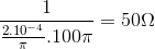 \frac{1}{\frac{2.10^{-4}}{\pi }.100\pi }=50\Omega