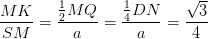 \dpi{100} \frac{MK}{SM}=\frac{\frac{1}{2}MQ}{a}=\frac{\frac{1}{4}DN}{a}=\frac{\sqrt{3}}{4}