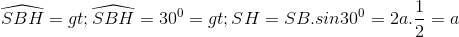 \widehat{SBH}=> \widehat{SBH} = 30^{0}=> SH = SB.sin 30^{0}=2a.\frac{1}{2}=a