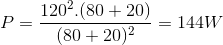 P=\frac{120^{2}.(80+20)}{(80+20)^{2}}=144W