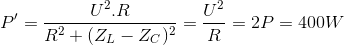 P'=\frac{U^{2}.R}{R^{2}+(Z_{L}-Z_{C})^{2}}=\frac{U^{2}}{R}=2P=400W