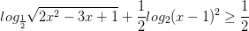 \dpi{100} log_{\frac{1}{2}}\sqrt{2x^{2}-3x+1}+\frac{1}{2}log_{2}(x-1)^{2}\geq \frac{1}{2}