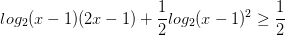 \dpi{100} log_{2}(x-1)(2x-1)+\frac{1}{2}log_{2}(x-1)^{2}\geq \frac{1}{2}