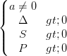 \dpi{100} \left\{\begin{matrix} a\neq 0 & & & \\ \Delta >0 & & & \\ S> 0& & & \\ P>0 & & & \end{matrix}\right.